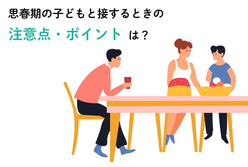 思春期の子どもの接するときの注意点は